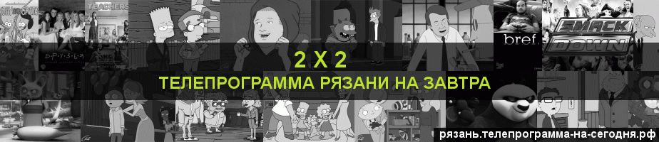 Телепрограмма на завтра канала 2 х 2, Рязань
