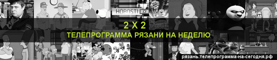 Телепрограмма на неделю канала 2 х 2, Рязань