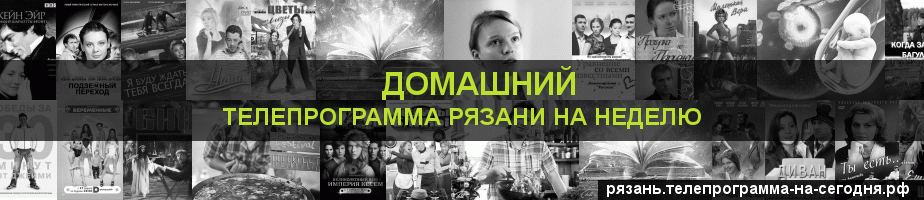 Телепрограмма на неделю канала Домашний, Рязань