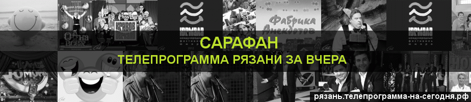 Телепрограмма за вчера канала Сарафан, Рязань