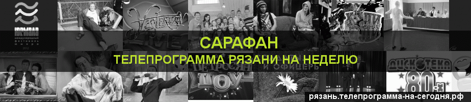 Телепрограмма на неделю канала Сарафан, Рязань