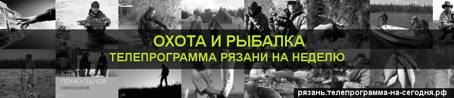 Телепрограмма на неделю канала Охота и Рыбалка, Рязань