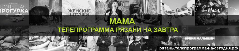 Телепрограмма на завтра канала Мама, Рязань