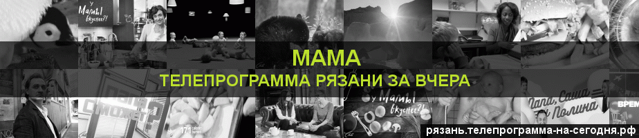 Телепрограмма за вчера канала Мама, Рязань