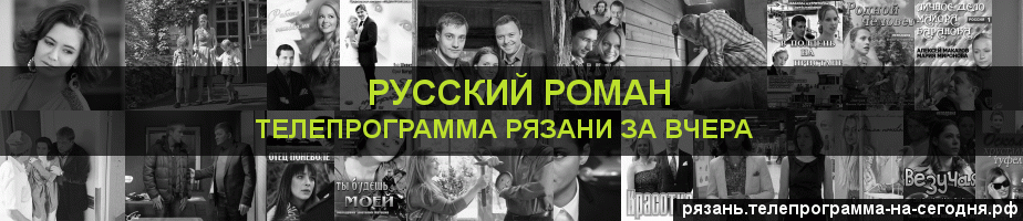Телепрограмма за вчера канала Русский роман, Рязань