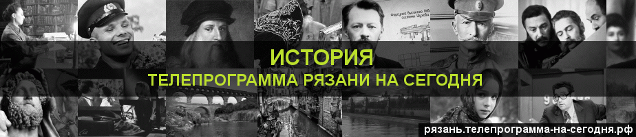 Телепрограмма на сегодня канала История, Рязань