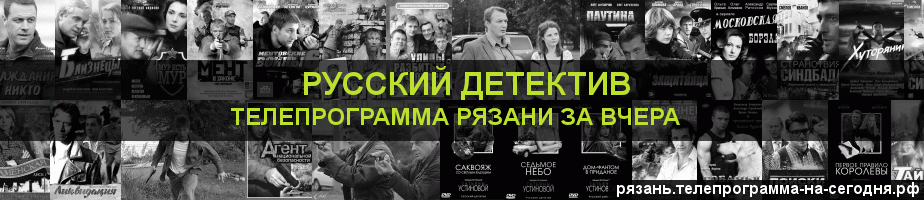 Телепрограмма за вчера канала Русский Детектив, Рязань