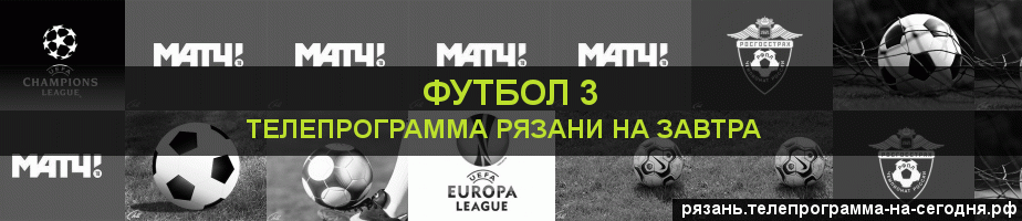 Телепрограмма на завтра канала Футбол 3, Рязань