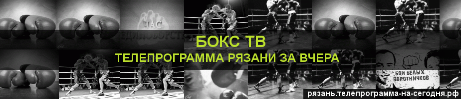 Телепрограмма за вчера канала Бокс ТВ, Рязань