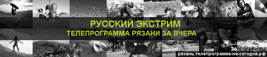 Телепрограмма за вчера канала Русский Экстрим, Рязань