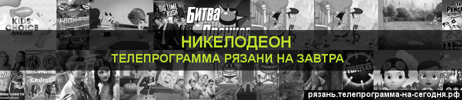 Телепрограмма на завтра канала Никелодеон, Рязань