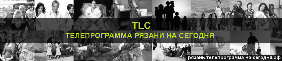 Телепрограмма на сегодня канала TLC, Рязань