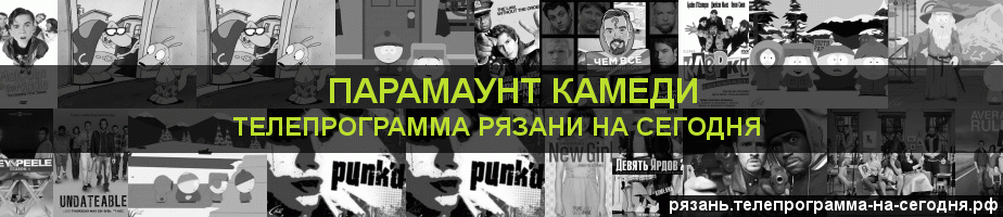 Телепрограмма на сегодня канала Парамаунт Камеди, Рязань