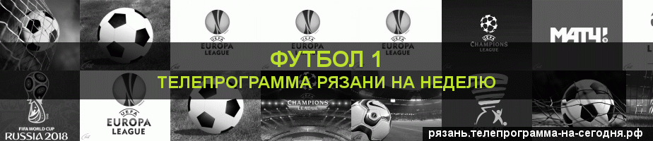 Телепрограмма на неделю канала Футбол 1, Рязань