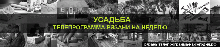 Телепрограмма на неделю канала Усадьба, Рязань